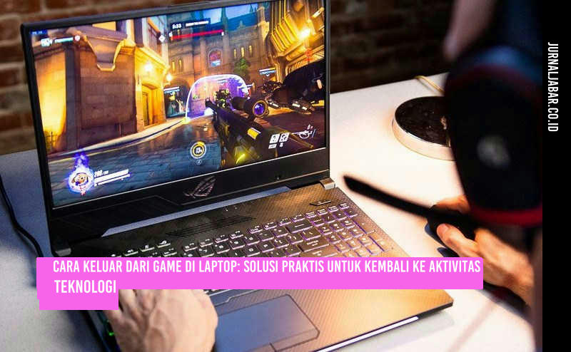 Cara Keluar dari Game di Laptop: Solusi Praktis untuk Kembali ke Aktivitas