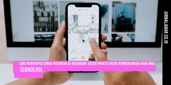 Cara Menghapus Semua Postingan di Instagram: Solusi Praktis untuk Membersihkan Akun Anda